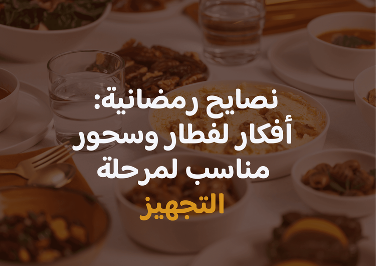 نصائح رمضانية: أفكار لفطار وسحور مناسب للمرحلة التجهيزية 